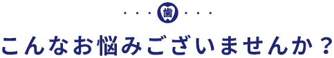 こんなお悩みございませんか？